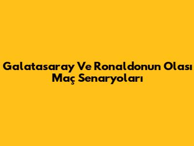 Galatasaray Ve Ronaldo'nun Olası Maç Senaryoları