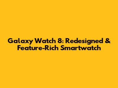 Galaxy Watch 8: Redesigned & Feature-Rich Smartwatch