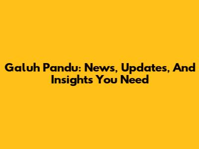 Galuh Pandu: News, Updates, And Insights You Need