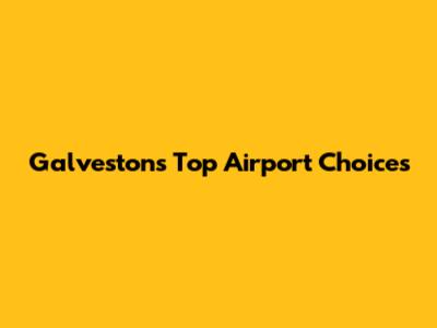 Galveston's Top Airport Choices