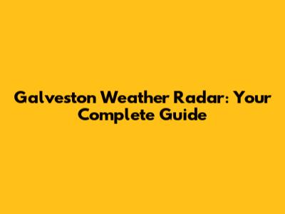 Galveston Weather Radar: Your Complete Guide
