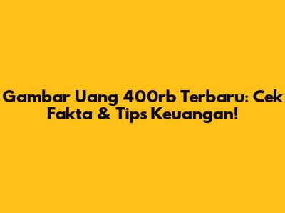 Gambar Uang 400rb Terbaru: Cek Fakta & Tips Keuangan!