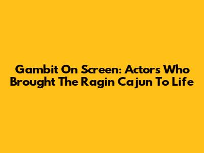 Gambit On Screen: Actors Who Brought The Ragin' Cajun To Life