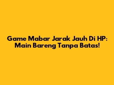 Game Mabar Jarak Jauh Di HP: Main Bareng Tanpa Batas!