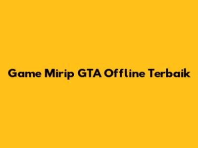 Game Mirip GTA Offline Terbaik