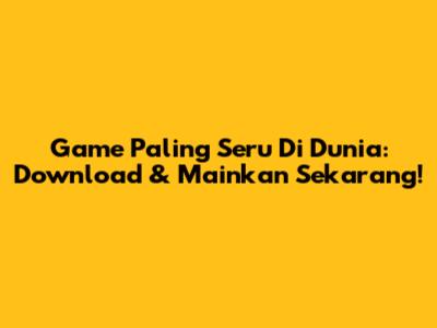 Game Paling Seru Di Dunia: Download & Mainkan Sekarang!