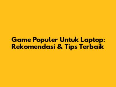 Game Populer Untuk Laptop: Rekomendasi & Tips Terbaik