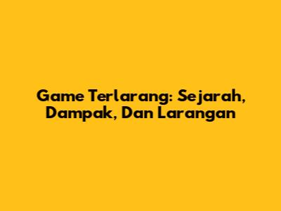 Game Terlarang: Sejarah, Dampak, Dan Larangan