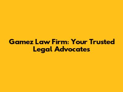 Gamez Law Firm: Your Trusted Legal Advocates