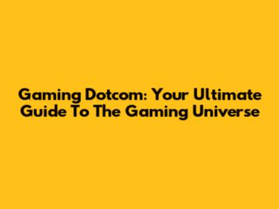 Gaming Dotcom: Your Ultimate Guide To The Gaming Universe