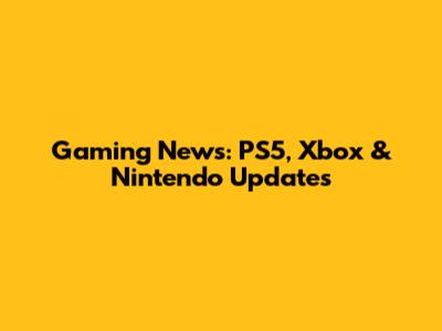 Gaming News: PS5, Xbox & Nintendo Updates