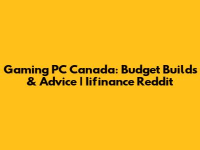 Gaming PC Canada: Budget Builds & Advice | Iifinance Reddit