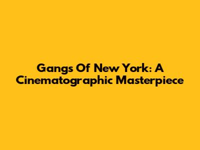 Gangs Of New York: A Cinematographic Masterpiece