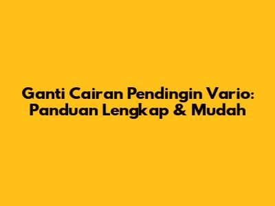 Ganti Cairan Pendingin Vario: Panduan Lengkap & Mudah