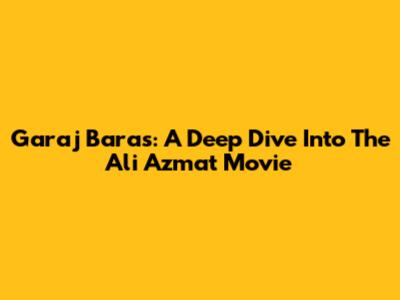 Garaj Baras: A Deep Dive Into The Ali Azmat Movie