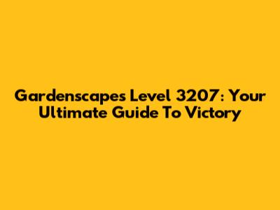 Gardenscapes Level 3207: Your Ultimate Guide To Victory