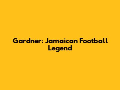 Gardner: Jamaican Football Legend