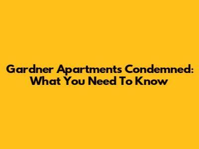 Gardner Apartments Condemned: What You Need To Know