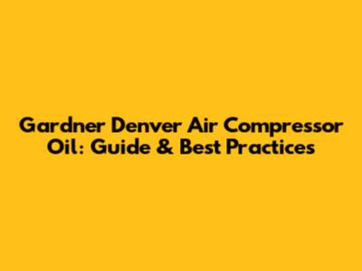 Gardner Denver Air Compressor Oil: Guide & Best Practices