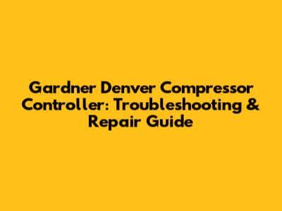 Gardner Denver Compressor Controller: Troubleshooting & Repair Guide