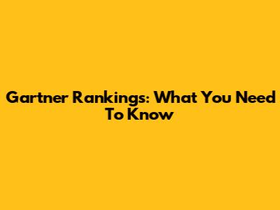 Gartner Rankings: What You Need To Know