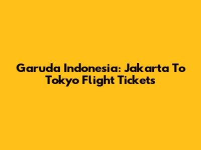 Garuda Indonesia: Jakarta To Tokyo Flight Tickets