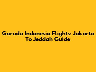 Garuda Indonesia Flights: Jakarta To Jeddah Guide