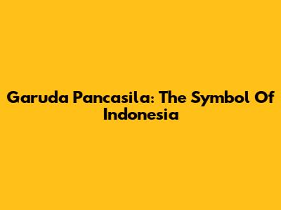 Garuda Pancasila: The Symbol Of Indonesia
