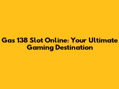 Gas 138 Slot Online: Your Ultimate Gaming Destination