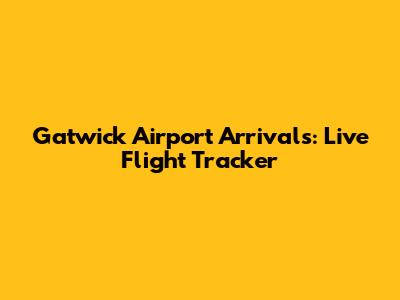Gatwick Airport Arrivals: Live Flight Tracker