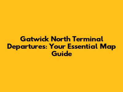 Gatwick North Terminal Departures: Your Essential Map Guide