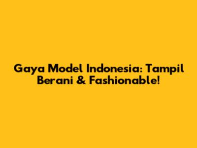 Gaya Model Indonesia: Tampil Berani & Fashionable!