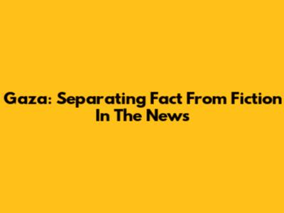 Gaza: Separating Fact From Fiction In The News