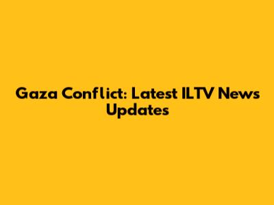Gaza Conflict: Latest ILTV News Updates