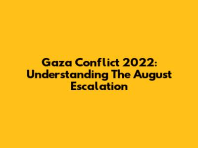 Gaza Conflict 2022: Understanding The August Escalation