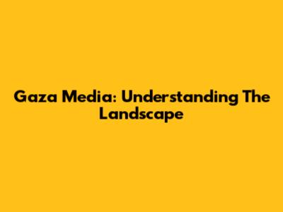 Gaza Media: Understanding The Landscape