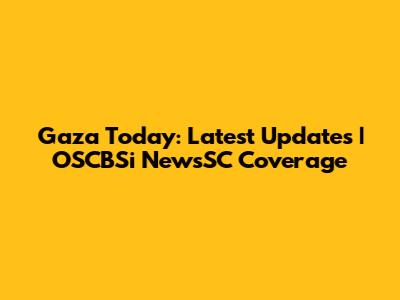Gaza Today: Latest Updates | OSCBSi NewsSC Coverage