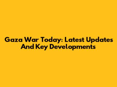 Gaza War Today: Latest Updates And Key Developments