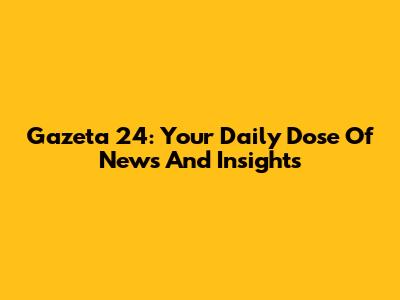 Gazeta 24: Your Daily Dose Of News And Insights