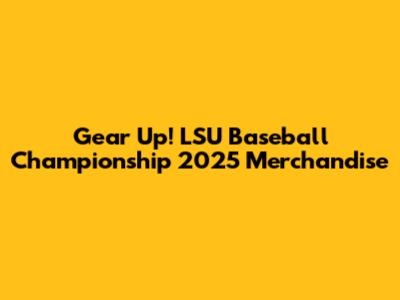 Gear Up! LSU Baseball Championship 2025 Merchandise