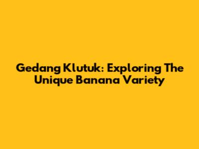 Gedang Klutuk: Exploring The Unique Banana Variety