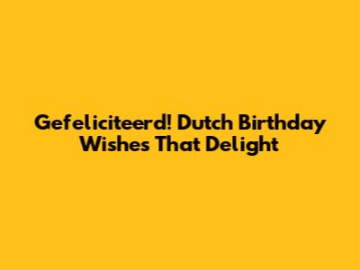 Gefeliciteerd! Dutch Birthday Wishes That Delight
