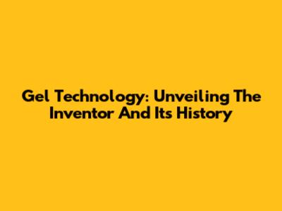 Gel Technology: Unveiling The Inventor And Its History