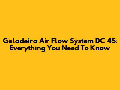 Geladeira Air Flow System DC 45: Everything You Need To Know