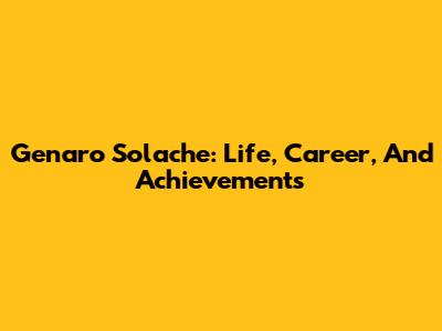 Genaro Solache: Life, Career, And Achievements
