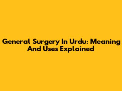 General Surgery In Urdu: Meaning And Uses Explained