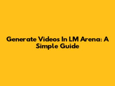 Generate Videos In LM Arena: A Simple Guide