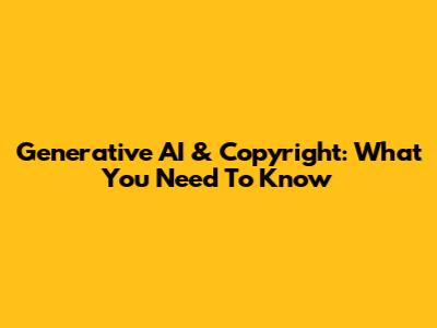 Generative AI & Copyright: What You Need To Know
