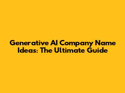 Generative AI Company Name Ideas: The Ultimate Guide