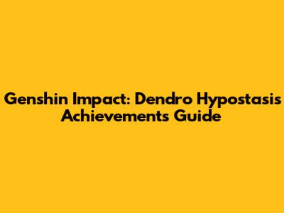 Genshin Impact: Dendro Hypostasis Achievements Guide